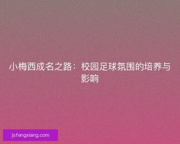 小梅西成名之路：校园足球氛围的培养与影响