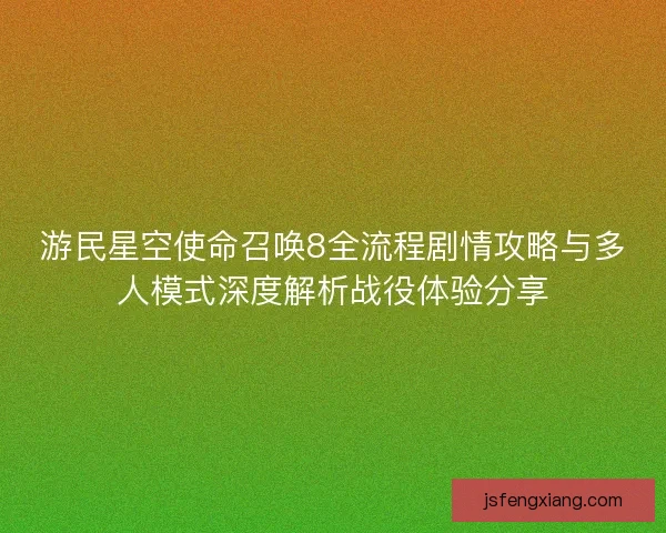 游民星空使命召唤8全流程剧情攻略与多人模式深度解析战役体验分享